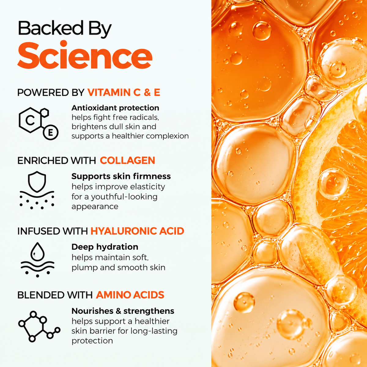 Backed by science: vitamin C and E for antioxidant protection, collagen for firmness, hyaluronic acid for hydration and amino acids for a stronger skin barrier