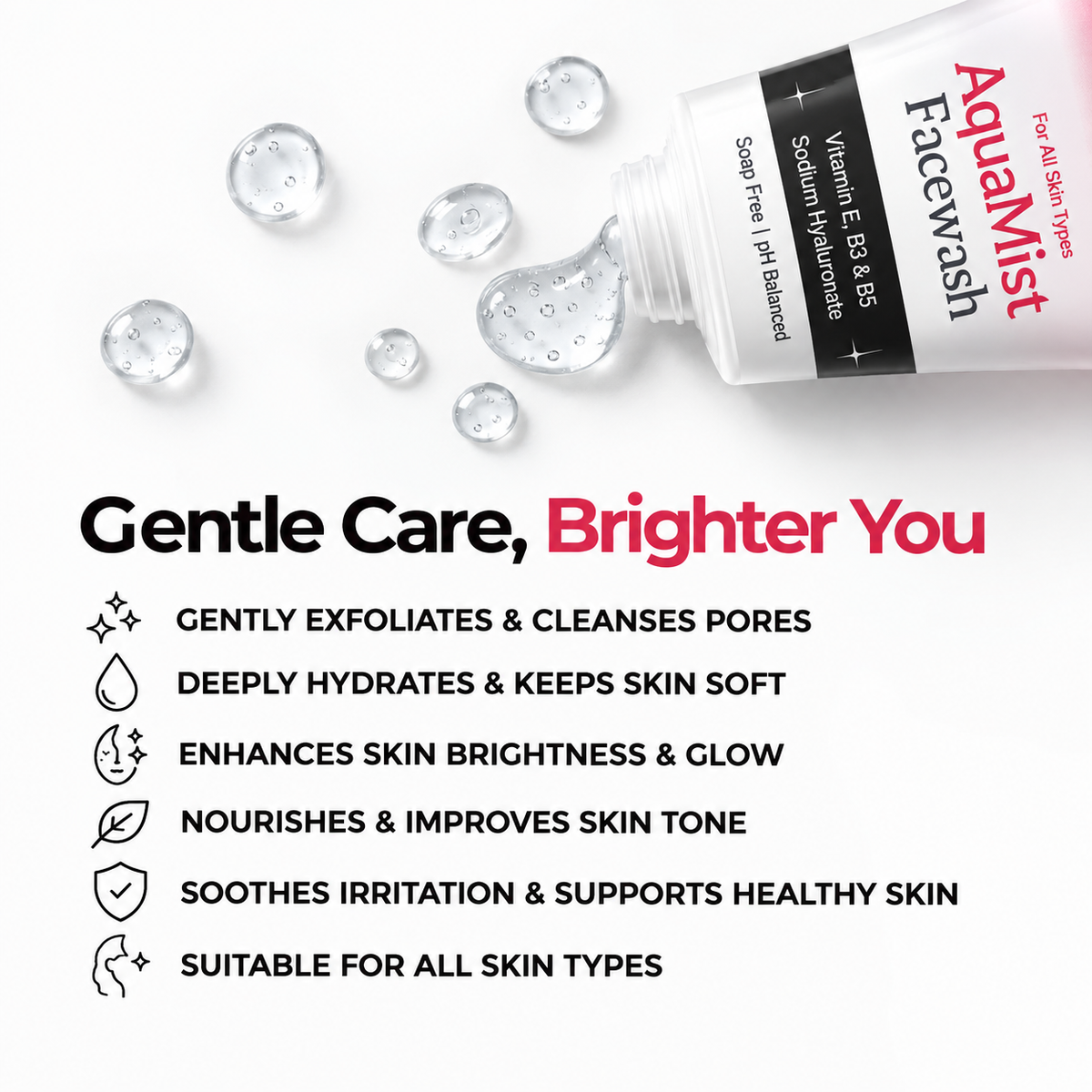 Gentle Care, Brighter You - AquaMist Facewash gently exfoliates and cleanses pores, deeply hydrates, enhances brightness, nourishes skin tone, soothes irritation and suits all skin types